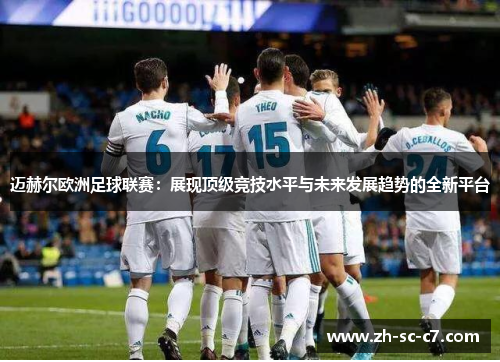 迈赫尔欧洲足球联赛：展现顶级竞技水平与未来发展趋势的全新平台