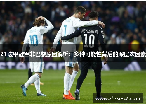 21法甲冠军非巴黎原因解析：多种可能性背后的深层次因素