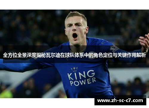 全方位全景深度揭秘瓦尔迪在球队体系中的角色定位与关键作用解析