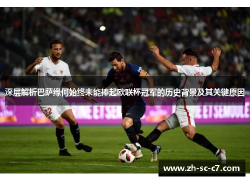 深层解析巴萨缘何始终未能捧起欧联杯冠军的历史背景及其关键原因