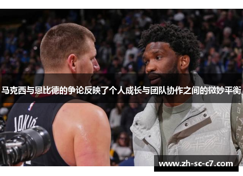 马克西与恩比德的争论反映了个人成长与团队协作之间的微妙平衡