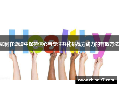 如何在逆境中保持信心与专注并化挑战为动力的有效方法