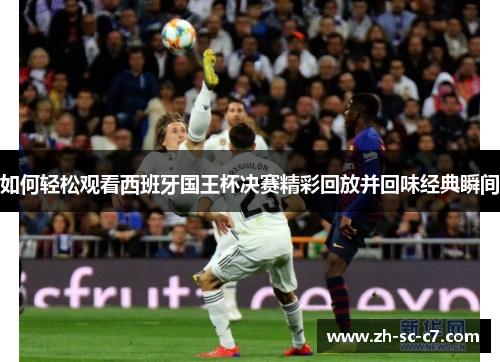 如何轻松观看西班牙国王杯决赛精彩回放并回味经典瞬间