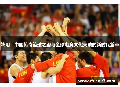 姚明：中国传奇篮球之路与全球电竞文化交融的新时代篇章