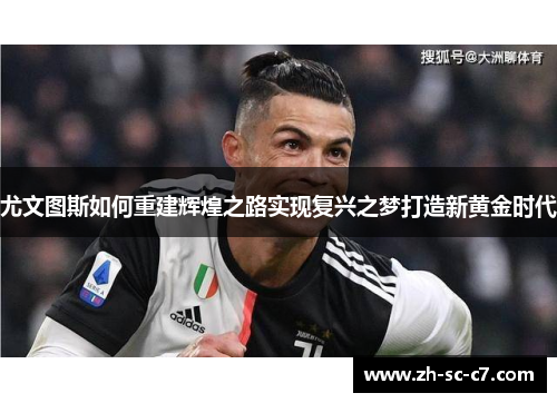 尤文图斯如何重建辉煌之路实现复兴之梦打造新黄金时代