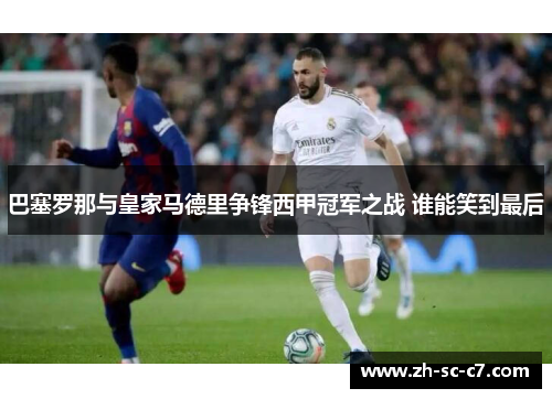 巴塞罗那与皇家马德里争锋西甲冠军之战 谁能笑到最后