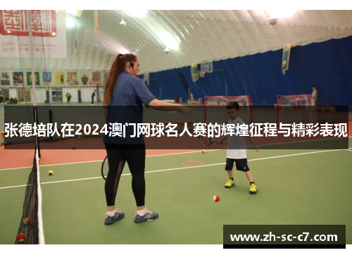 张德培队在2024澳门网球名人赛的辉煌征程与精彩表现