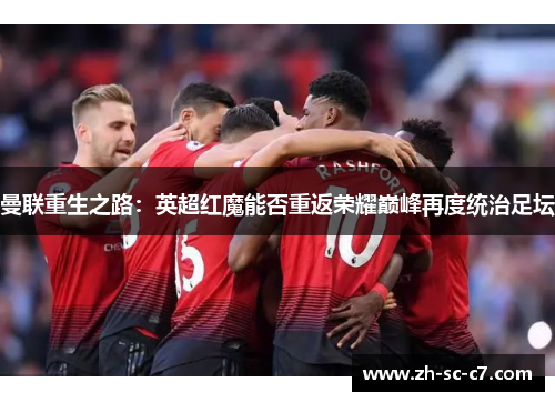 曼联重生之路：英超红魔能否重返荣耀巅峰再度统治足坛
