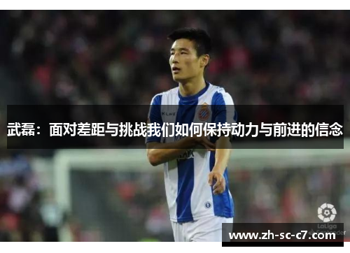 武磊：面对差距与挑战我们如何保持动力与前进的信念