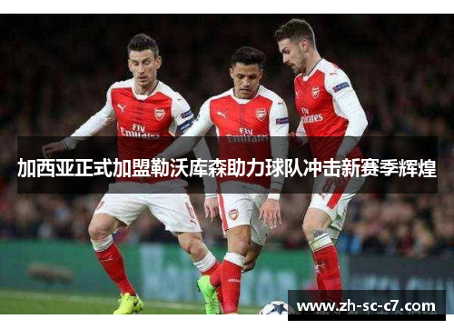 加西亚正式加盟勒沃库森助力球队冲击新赛季辉煌