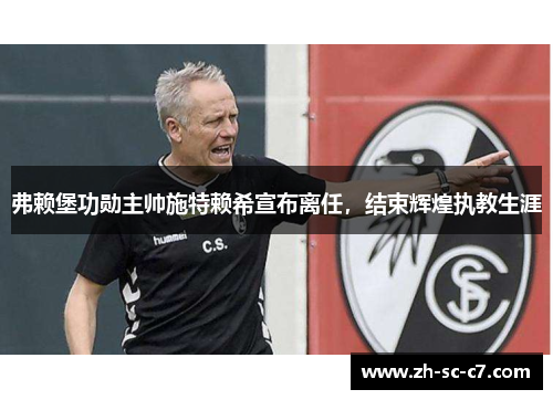 弗赖堡功勋主帅施特赖希宣布离任，结束辉煌执教生涯