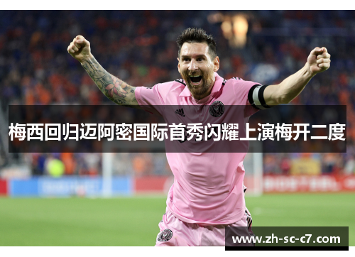 梅西回归迈阿密国际首秀闪耀上演梅开二度