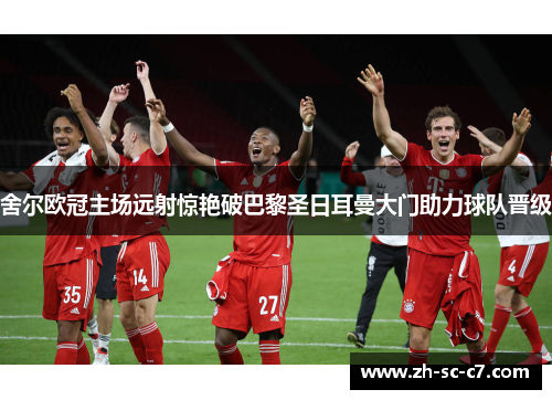 舍尔欧冠主场远射惊艳破巴黎圣日耳曼大门助力球队晋级