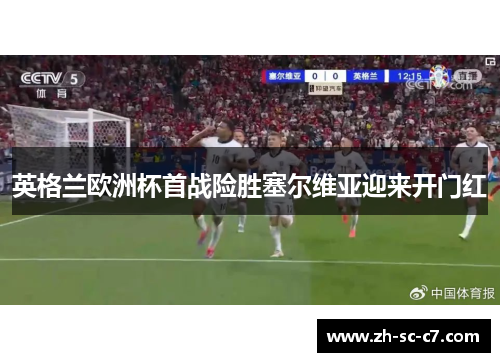 英格兰欧洲杯首战险胜塞尔维亚迎来开门红