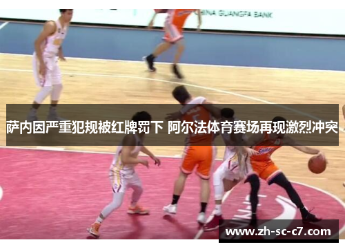 萨内因严重犯规被红牌罚下 阿尔法体育赛场再现激烈冲突