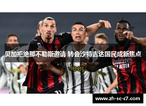 贝加拒绝那不勒斯邀请 转会沙特吉达国民成新焦点