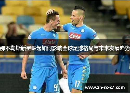 那不勒斯新星崛起如何影响全球足球格局与未来发展趋势