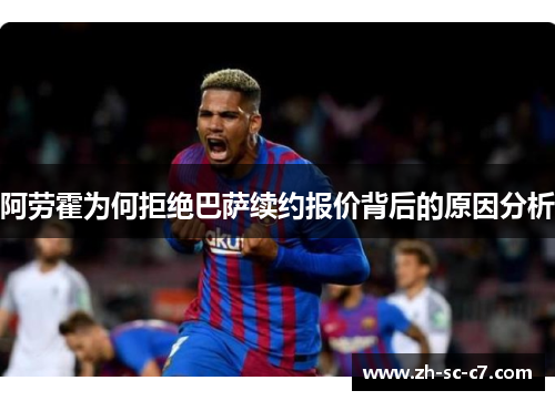 阿劳霍为何拒绝巴萨续约报价背后的原因分析