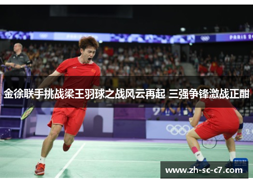 金徐联手挑战梁王羽球之战风云再起 三强争锋激战正酣