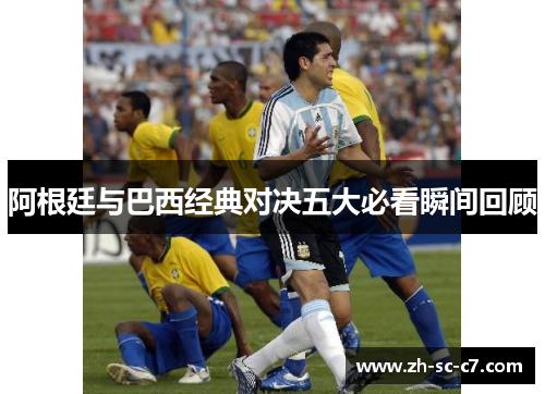 阿根廷与巴西经典对决五大必看瞬间回顾