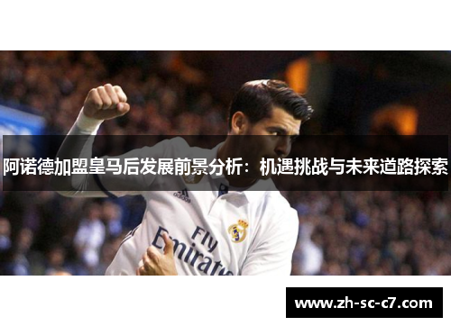 阿诺德加盟皇马后发展前景分析：机遇挑战与未来道路探索