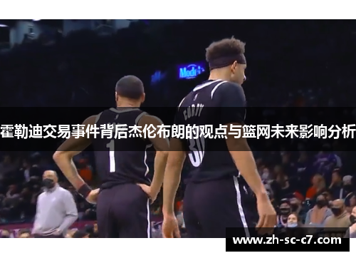 霍勒迪交易事件背后杰伦布朗的观点与篮网未来影响分析