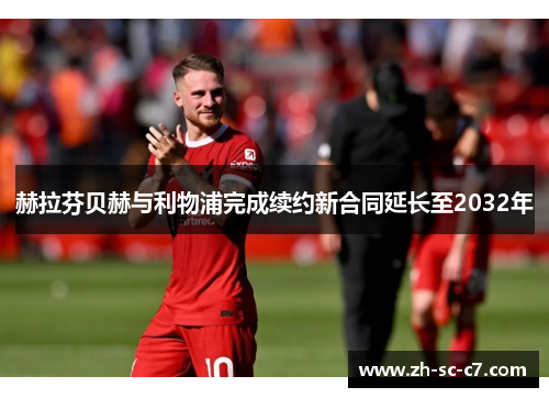 赫拉芬贝赫与利物浦完成续约新合同延长至2032年