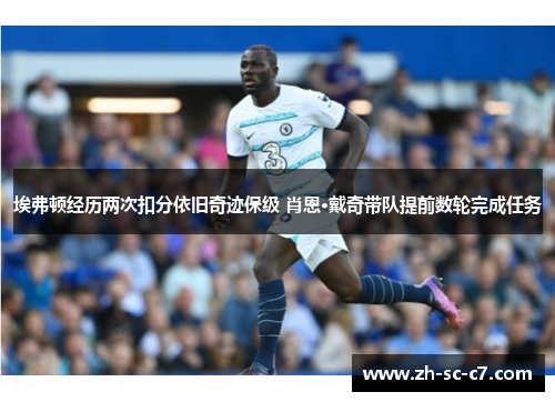 埃弗顿经历两次扣分依旧奇迹保级 肖恩·戴奇带队提前数轮完成任务