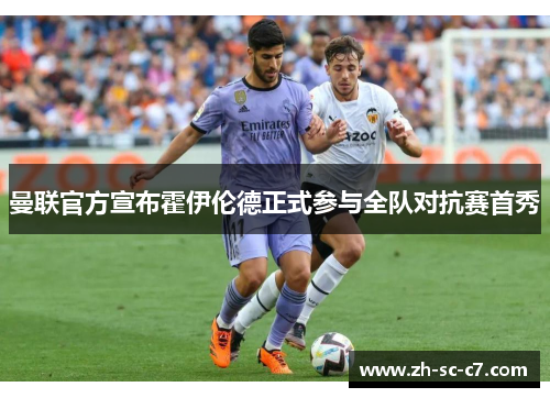 曼联官方宣布霍伊伦德正式参与全队对抗赛首秀